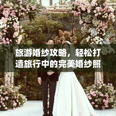 旅游婚紗攻略，輕松打造旅行中的完美婚紗照拍攝體驗(yàn)