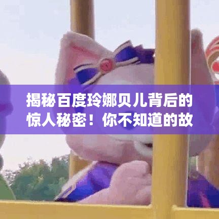 揭秘百度玲娜貝兒背后的驚人秘密！你不知道的故事全在這！