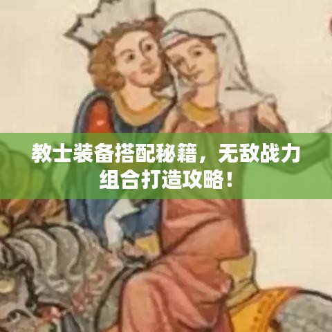 教士裝備搭配秘籍，無敵戰(zhàn)力組合打造攻略！