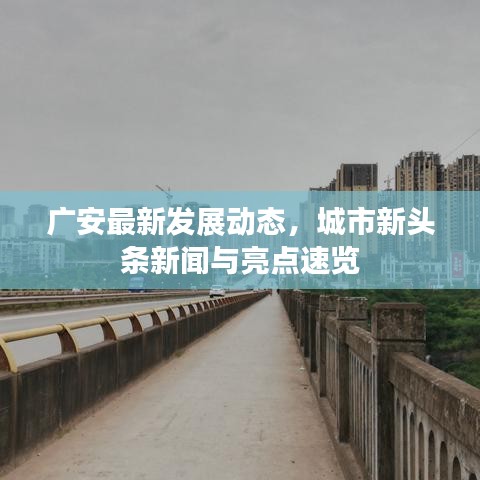 廣安最新發(fā)展動(dòng)態(tài)，城市新頭條新聞與亮點(diǎn)速覽