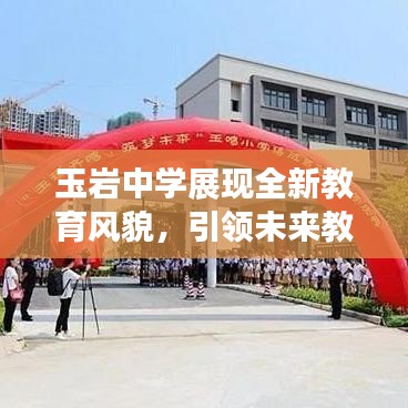 玉巖中學展現(xiàn)全新教育風貌，引領未來教育潮流，新聞頭條搶先看！