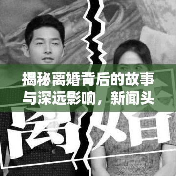 揭秘離婚背后的故事與深遠(yuǎn)影響，新聞?lì)^條下的深度剖析