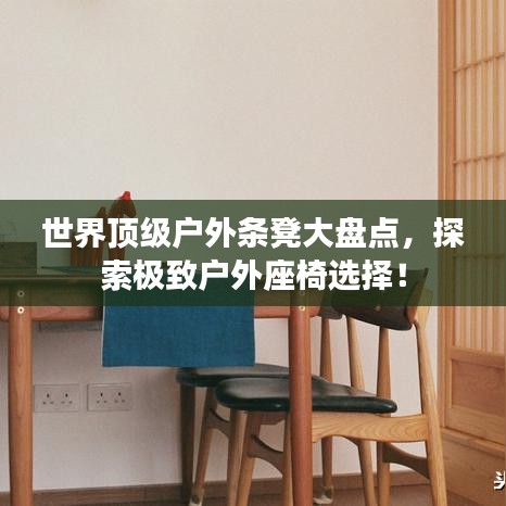 世界頂級(jí)戶外條凳大盤點(diǎn)，探索極致戶外座椅選擇！