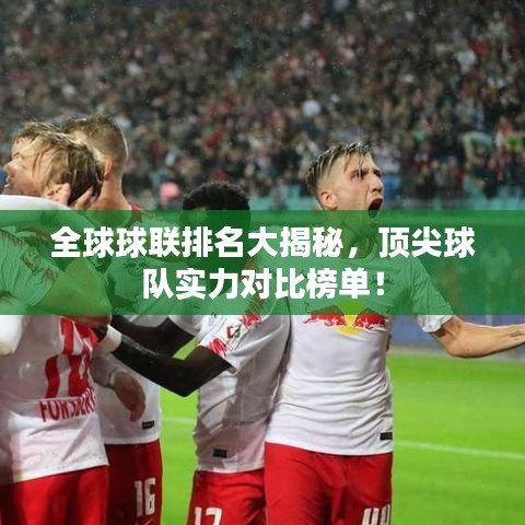 全球球聯(lián)排名大揭秘，頂尖球隊實力對比榜單！