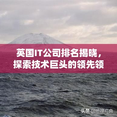 英國IT公司排名揭曉，探索技術(shù)巨頭的領(lǐng)先領(lǐng)地