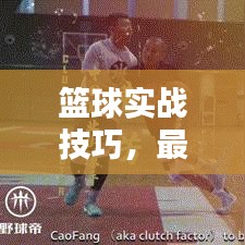 籃球?qū)崙?zhàn)技巧，最新合球攻略助你提升實(shí)戰(zhàn)能力，快速掌握籃球技巧！