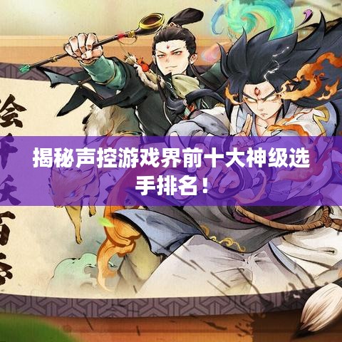 揭秘聲控游戲界前十大神級選手排名！