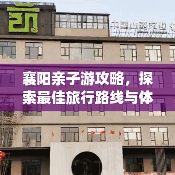 襄陽親子游攻略，探索最佳旅行路線與體驗(yàn)