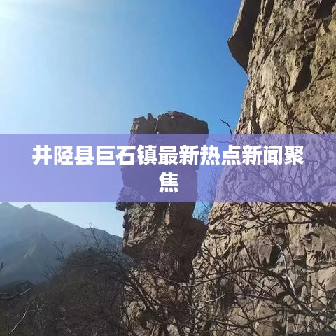井陘縣巨石鎮(zhèn)最新熱點(diǎn)新聞聚焦