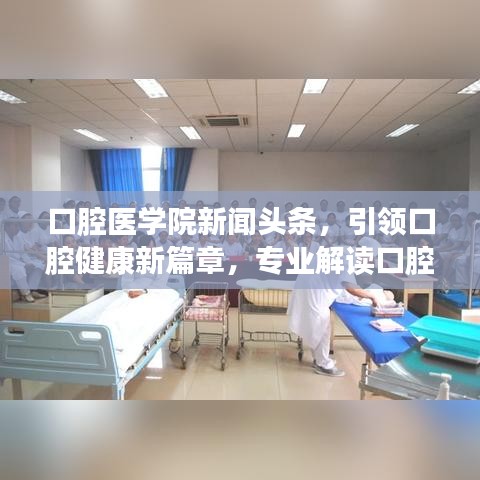 口腔醫(yī)學(xué)院新聞?lì)^條，引領(lǐng)口腔健康新篇章，專業(yè)解讀口腔健康知識(shí)