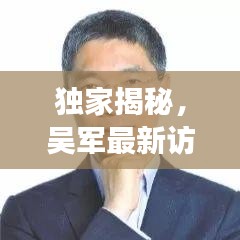 獨家揭秘，吳軍最新訪談深度解讀——觀點與動態(tài)全掌握