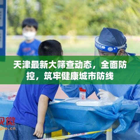 天津最新大篩查動態(tài)，全面防控，筑牢健康城市防線
