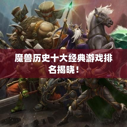 魔獸歷史十大經(jīng)典游戲排名揭曉！