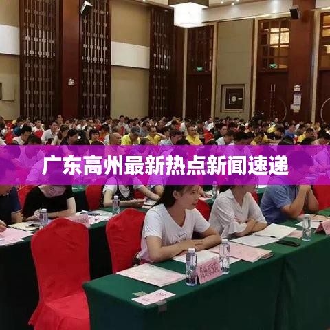 廣東高州最新熱點(diǎn)新聞速遞