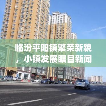 臨汾平陽鎮(zhèn)繁榮新貌，小鎮(zhèn)發(fā)展矚目新聞頭條