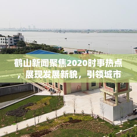 鶴山新聞聚焦2020時(shí)事熱點(diǎn)，展現(xiàn)發(fā)展新貌，引領(lǐng)城市風(fēng)采