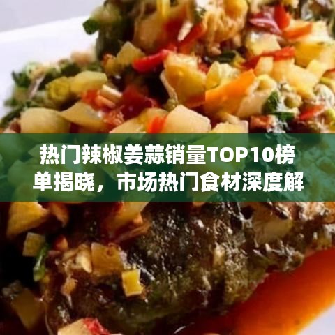 熱門(mén)辣椒姜蒜銷量TOP10榜單揭曉，市場(chǎng)熱門(mén)食材深度解析