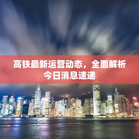 高鐵最新運(yùn)營動態(tài)，全面解析今日消息速遞