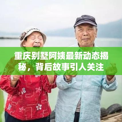 重慶別墅阿姨最新動態(tài)揭秘，背后故事引人關(guān)注