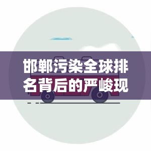 邯鄲污染全球排名背后的嚴(yán)峻現(xiàn)狀與應(yīng)對(duì)策略