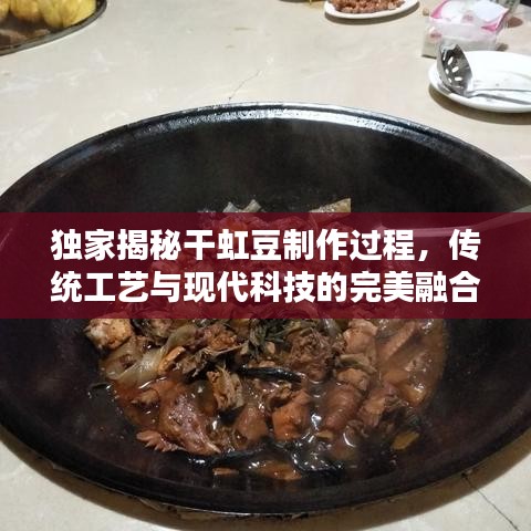 獨(dú)家揭秘干虹豆制作過程，傳統(tǒng)工藝與現(xiàn)代科技的完美融合
