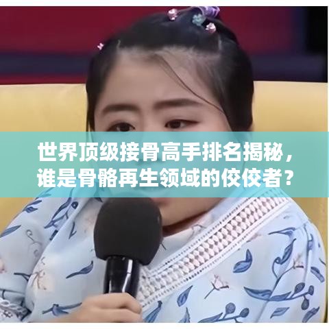 世界頂級接骨高手排名揭秘，誰是骨骼再生領域的佼佼者？