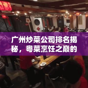 廣州炒菜公司排名揭秘，粵菜烹飪之巔的探索