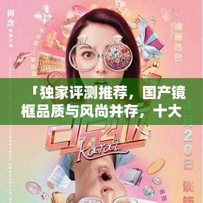 「獨(dú)家評測推薦，國產(chǎn)鏡框品質(zhì)與風(fēng)尚并存，十大排名榜單大揭秘！」