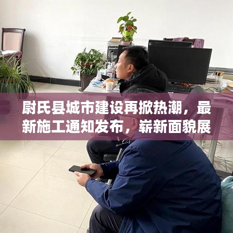 尉氏縣城市建設(shè)再掀熱潮，最新施工通知發(fā)布，嶄新面貌展現(xiàn)眼前
