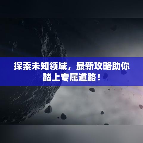 探索未知領域，最新攻略助你踏上專屬道路！