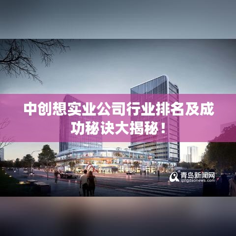 中創(chuàng)想實業(yè)公司行業(yè)排名及成功秘訣大揭秘！