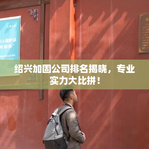 紹興加固公司排名揭曉，專業(yè)實力大比拼！