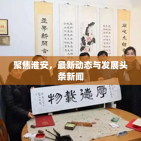 聚焦淮安，最新動(dòng)態(tài)與發(fā)展頭條新聞