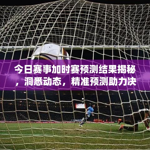 今日賽事加時賽預測結果揭秘，洞悉動態(tài)，精準預測助力決勝時刻！