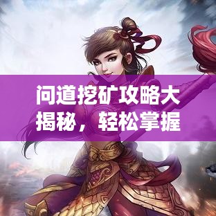 問道挖礦攻略大揭秘，輕松掌握技巧，資源獲取無憂