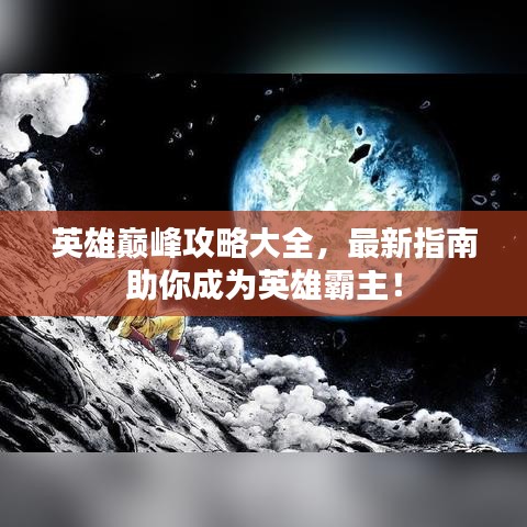 英雄巔峰攻略大全，最新指南助你成為英雄霸主！
