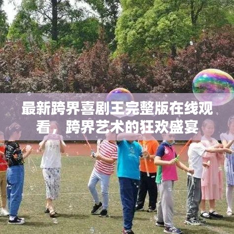 最新跨界喜劇王完整版在線觀看，跨界藝術(shù)的狂歡盛宴