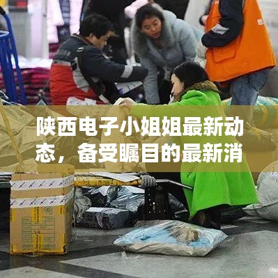 陜西電子小姐姐最新動態(tài)，備受矚目的最新消息！