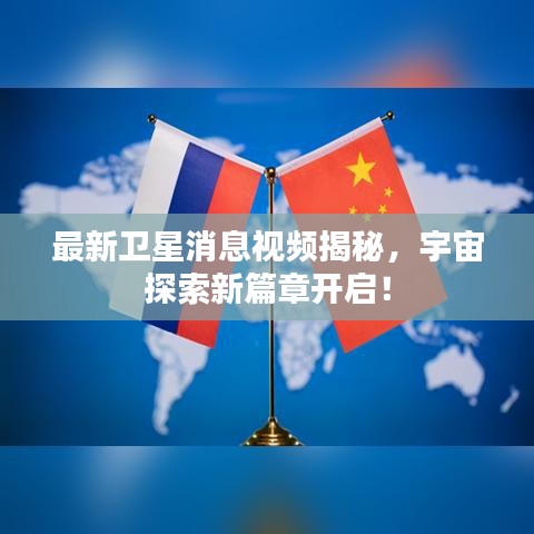 最新衛(wèi)星消息視頻揭秘，宇宙探索新篇章開啟！
