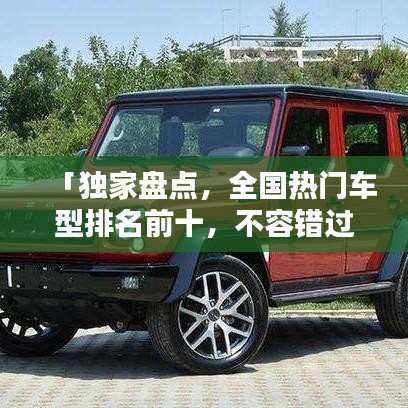 「獨家盤點，全國熱門車型排名前十，不容錯過的汽車大盤點」