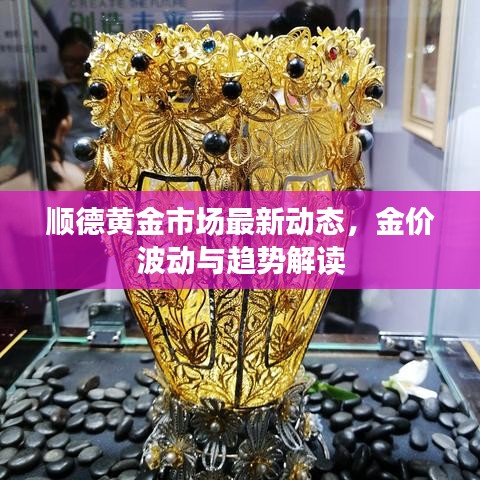 順德黃金市場(chǎng)最新動(dòng)態(tài)，金價(jià)波動(dòng)與趨勢(shì)解讀
