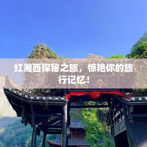 紅湘西探秘之旅，驚艷你的旅行記憶！