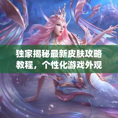 獨家揭秘最新皮膚攻略教程，個性化游戲外觀定制全解析