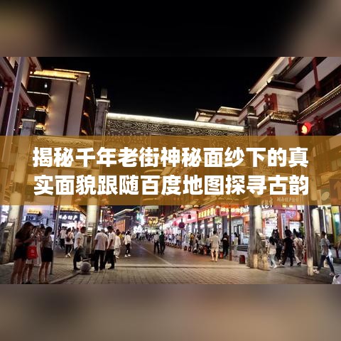 揭秘千年老街神秘面紗下的真實(shí)面貌跟隨百度地圖探尋古韻老街的魅力之旅