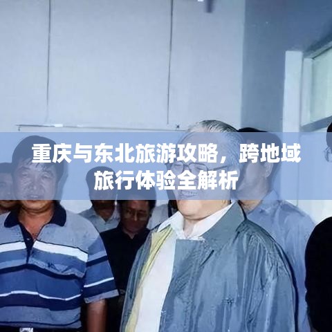 重慶與東北旅游攻略，跨地域旅行體驗(yàn)全解析