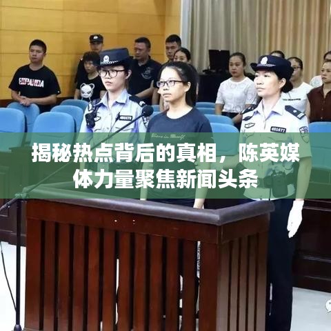 揭秘?zé)狳c(diǎn)背后的真相，陳英媒體力量聚焦新聞頭條
