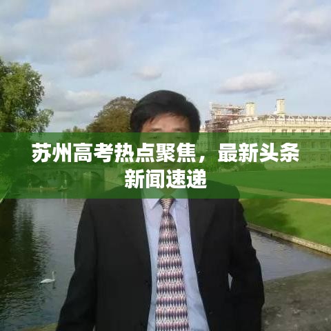 蘇州高考熱點(diǎn)聚焦，最新頭條新聞速遞