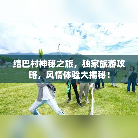 結(jié)巴村神秘之旅，獨家旅游攻略，風(fēng)情體驗大揭秘！
