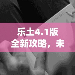 樂土4.1版全新攻略，未知冒險之旅等你來探秘！