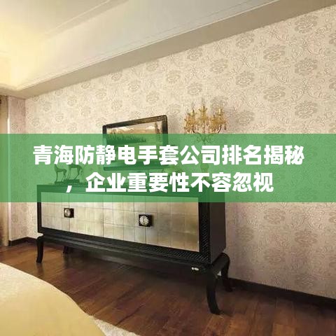 青海防靜電手套公司排名揭秘，企業(yè)重要性不容忽視